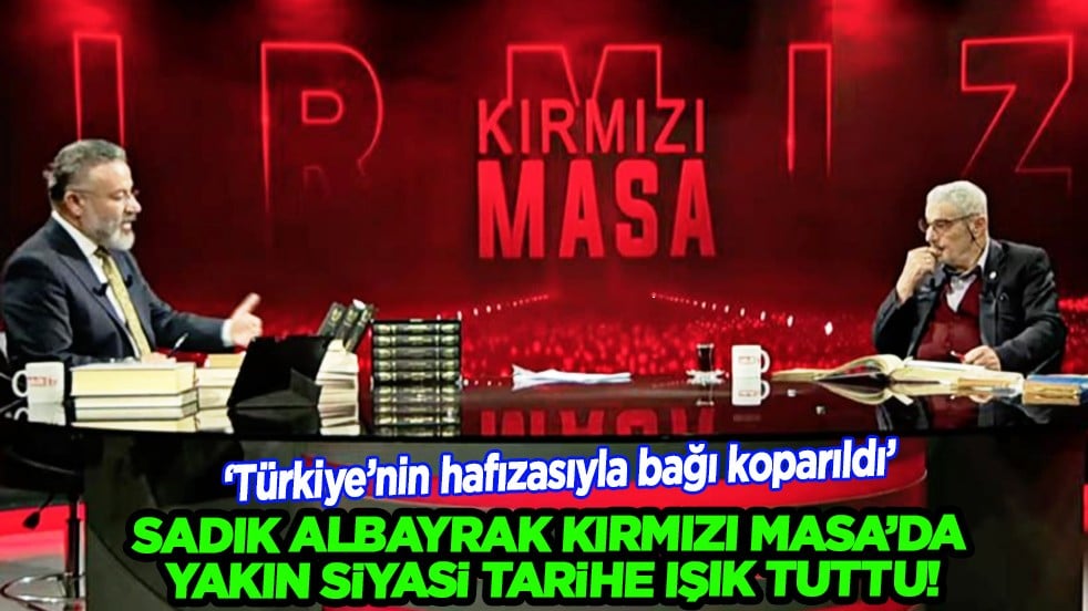 Sadık Albayrak Kırmızı Masa’da yakın siyasi tarihe ışık tuttu: Türkiye’nin hafızasıyla bağı koparıldı
