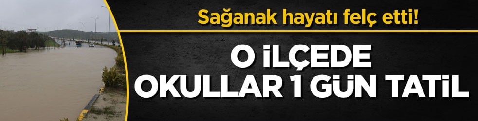 Sağanak hayatı felç etti! O ilçede okullar 1 gün tatil