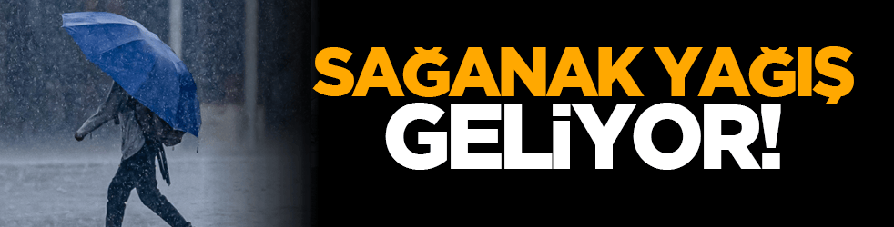 Sağanak yağış geliyor!
