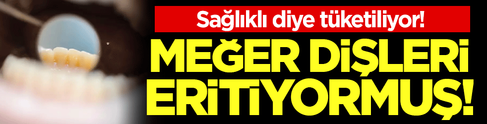 Sağlıklı diye tüketiliyor: Meğer dişleri eritiyormuş!