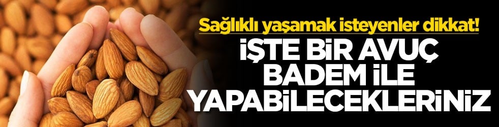 Sağlıklı yaşamak isteyenler dikkat! İşte bir avuç badem ile yapabilecekleriniz