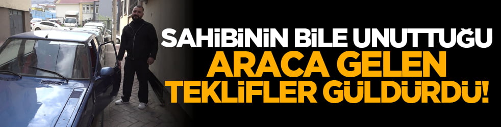 Sahibinin bile unuttuğu araca gelen teklifler güldürdü!
