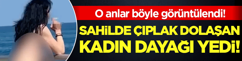 Sahilde çıplak dolaşan kadın dayağı yedi! O anlar böyle görüntülendi!