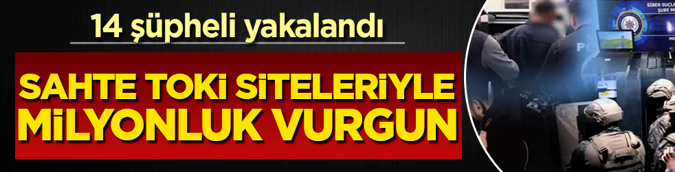 Sahte TOKİ siteleriyle milyonluk vurgun: Eş zamanlı operasyonla 14 şüpheli yakalandı