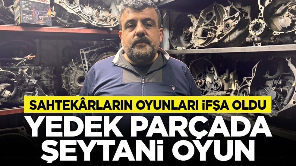 Sahtekârların oyunları ifşa oldu: Yedek parçada şeytani oyun