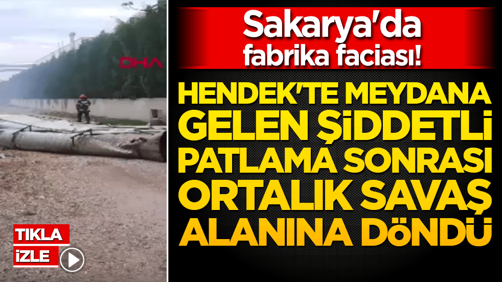 Sakarya'da fabrika faciası! Hendek'te meydana gelen şiddetli patlama sonrası ortalık savaş alanına döndü
