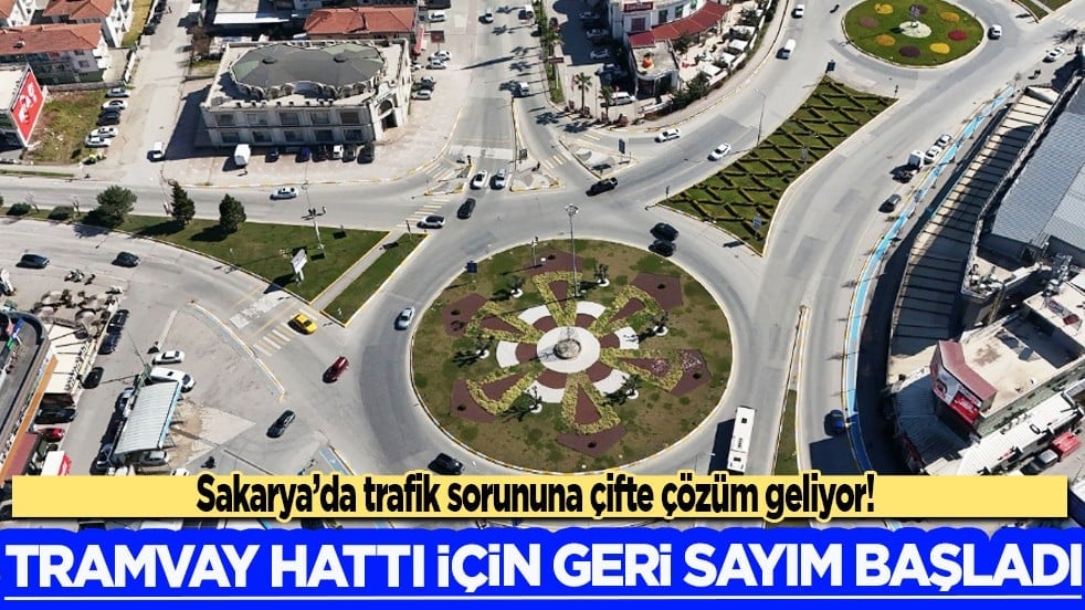 Sakarya’da trafik sorununa çifte çözüm geliyor! Tramvay Hattı için geri sayım başladı