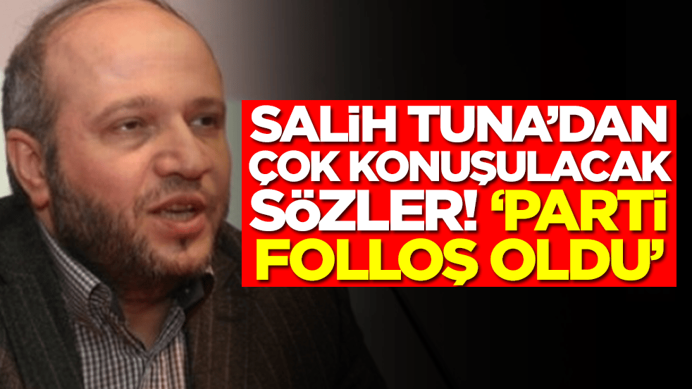Salih Tuna'dan olay sözler: Parti folloş oldu