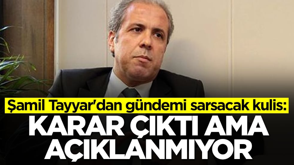 Şamil Tayyar'dan gündemi sarsacak kulis: Karar çıktı ama açıklanmıyor