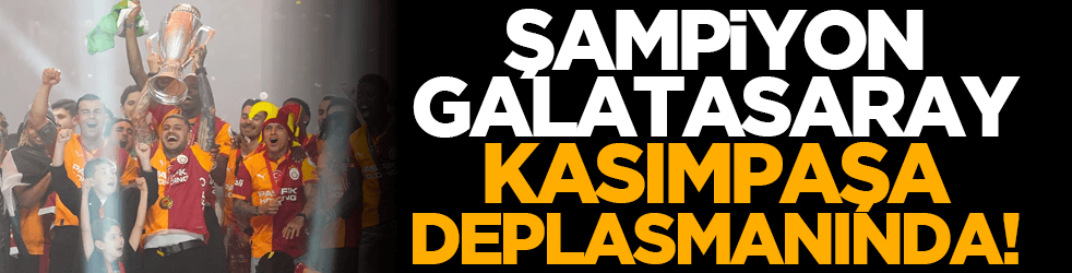 Şampiyon Galatasaray Kasımpaşa deplasmanında!