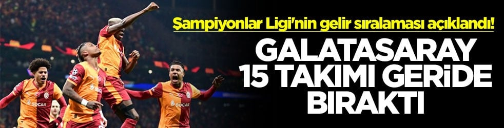 Şampiyonlar Ligi'nin gelir sıralaması açıklandı! Galatasaray 15 takımı geride bıraktı