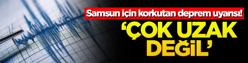Samsun için korkutan deprem uyarısı! ‘Çok uzak değil'
