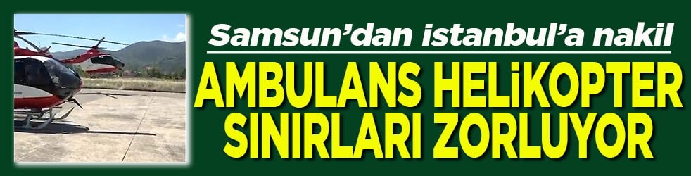 Samsun’dan İstanbul’a nakil Ambulans helikopter sınırları zorluyor