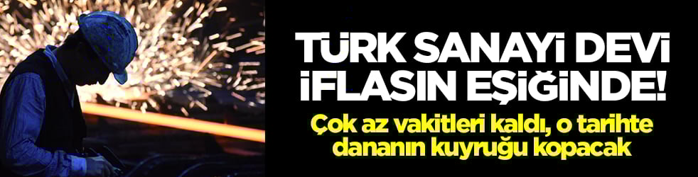Sanayi devi iflasın eşiğinde: Çok az vakitleri kaldı, o tarihte dananın kuyruğu kopacak
