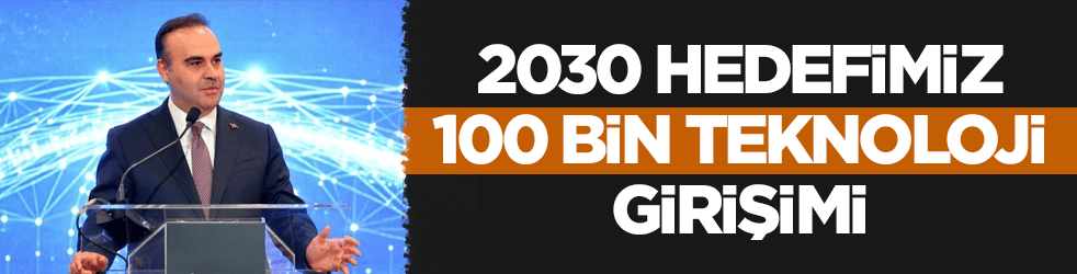 Sanayi ve Teknoloji Bakanı Kacır: 2030 Hedefimiz 100 Bin Teknoloji Girişimi