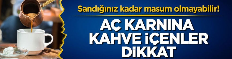 Sandığınız kadar masum olmayabilir! Aç karnına kahve içenler dikkat