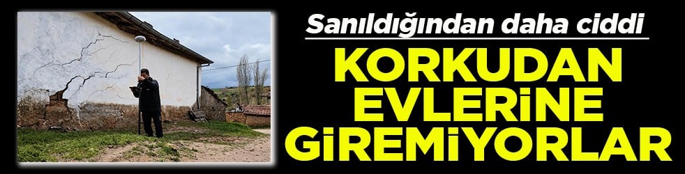 Sanıldığından daha ciddi Korkudan evlerine giremiyorlar