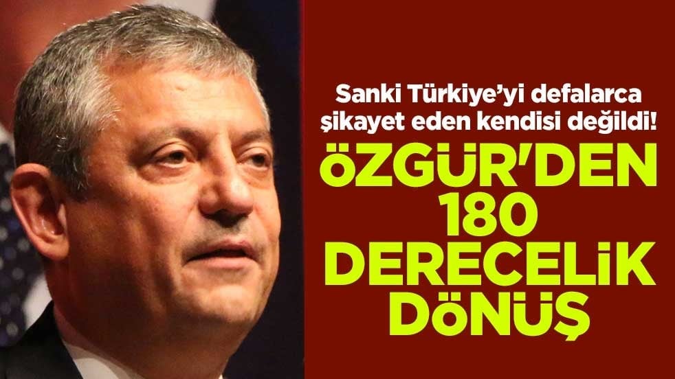 Sanki Türkiye’yi defalarca şikayet eden kendisi değildi! Özgür'de 180 derecelik dönüş