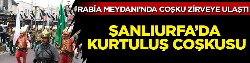 Şanlıurfa'da kurtuluş coşkusu: Rabia meydanında büyük katılım...