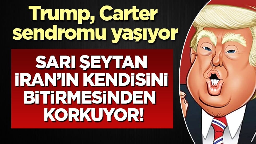 Sarı Şeytan, ABD'nin haydutu, Carter sendromu yaşıyor: İran’ın kendisini bitirmesinden korkuyor