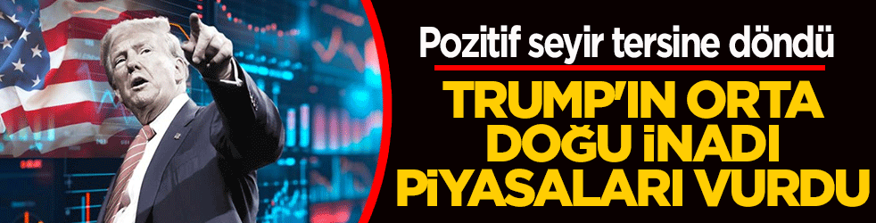 Sarı Şeytan Trump'ın Orta Doğu inadı piyasaları vurdu: Pozitif seyir tersine döndü!