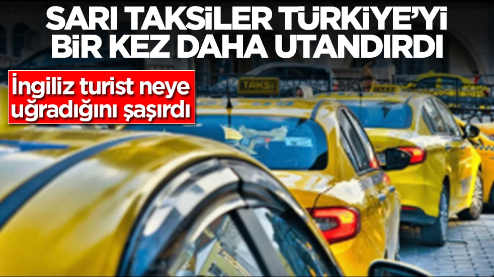 Sarı taksiler Türkiye'yi bir kez daha utandırdı: İngiliz turist neye uğradığını şaşırdı