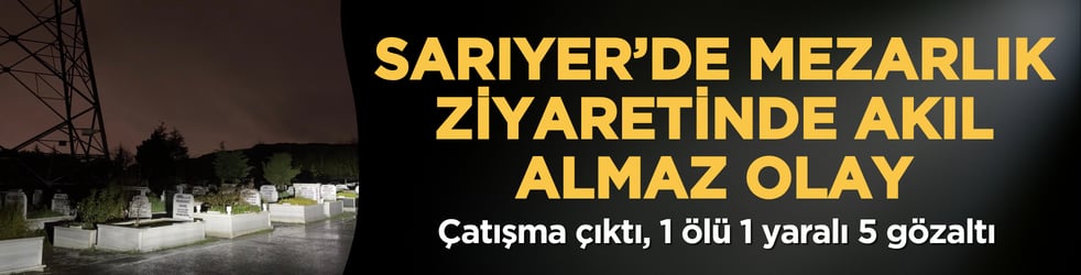 Sarıyer’de mezarlık ziyaretinde akıl almaz olay: Çatışma çıktı, 1 ölü 1 yaralı 5 gözaltı