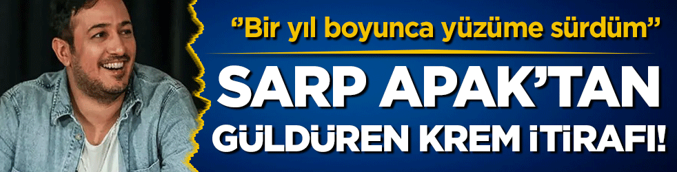 Sarp Apak'tan güldüren itiraf: 'Bir yıl boyunca yüzüme sürdüm!'