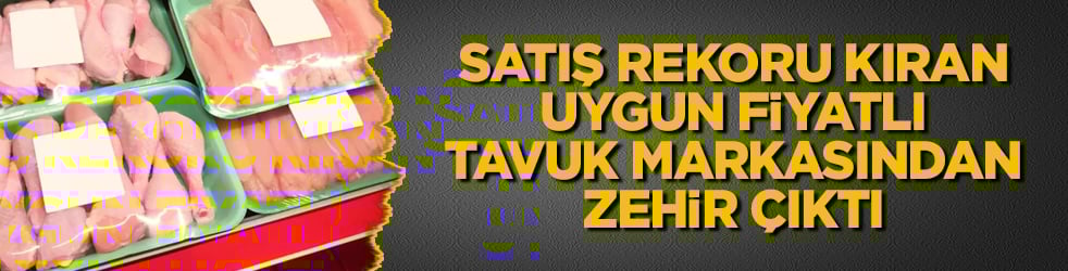 Satış rekoru kıran uygun fiyatlı tavuk markası isyan ettirdi! İçinden zehir çıktı