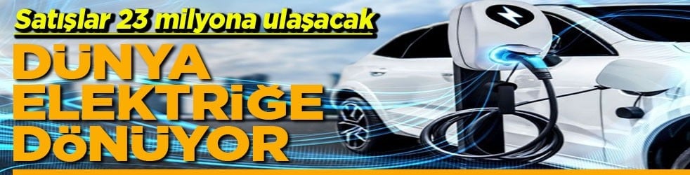 Satışlar 23 milyona ulaşacak Dünya elektriğe dönüyor