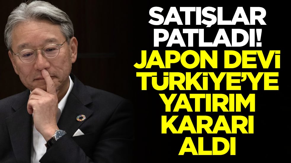 Satışlar patladı: Japon devi Türkiye'ye yatırım kararı aldı