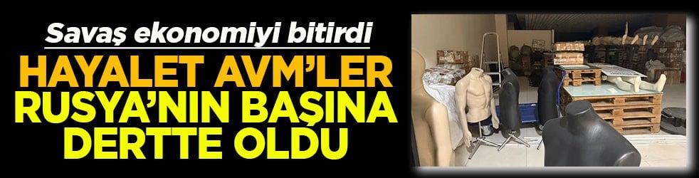Savaş ekonomiyi bitirdi Hayalet AVM'ler Rusya'nın başına dert oldu