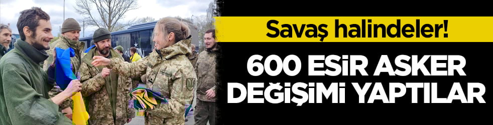 Savaş halindeler! 600 esir asker değişimi yaptılar