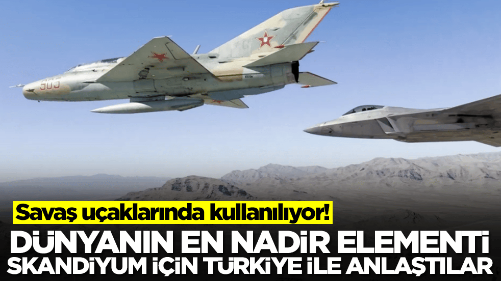 Savaş uçaklarında kullanılıyor! Dünyanın en nadir elementi skandiyum için Türkiye anlaştılar