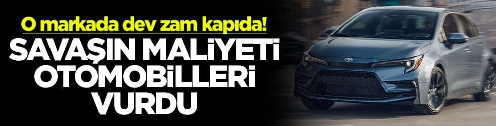 Savaşın maliyeti otomobilleri vurdu! O markada dev zam kapıda