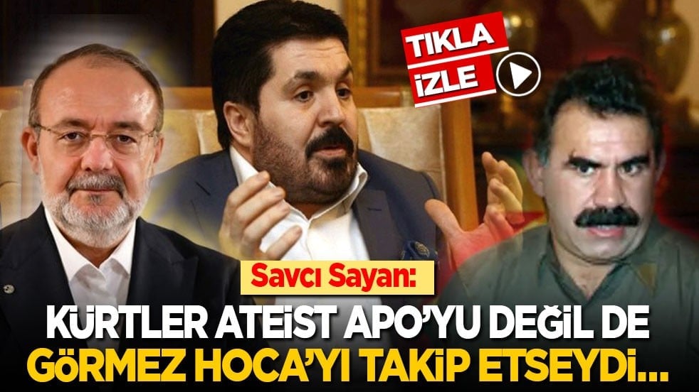 Savcı Sayan: Kürtler ateist Apo’yu değil de Görmez Hoca’yı takip etseydi…