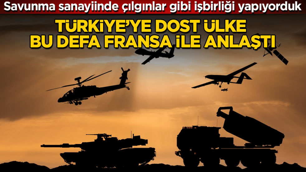Savunma sanayiinde çılgınlar gibi işbirliği yapıyorduk!Türkiye’ye dost ülke, bu defa Fransa ile anlaştı