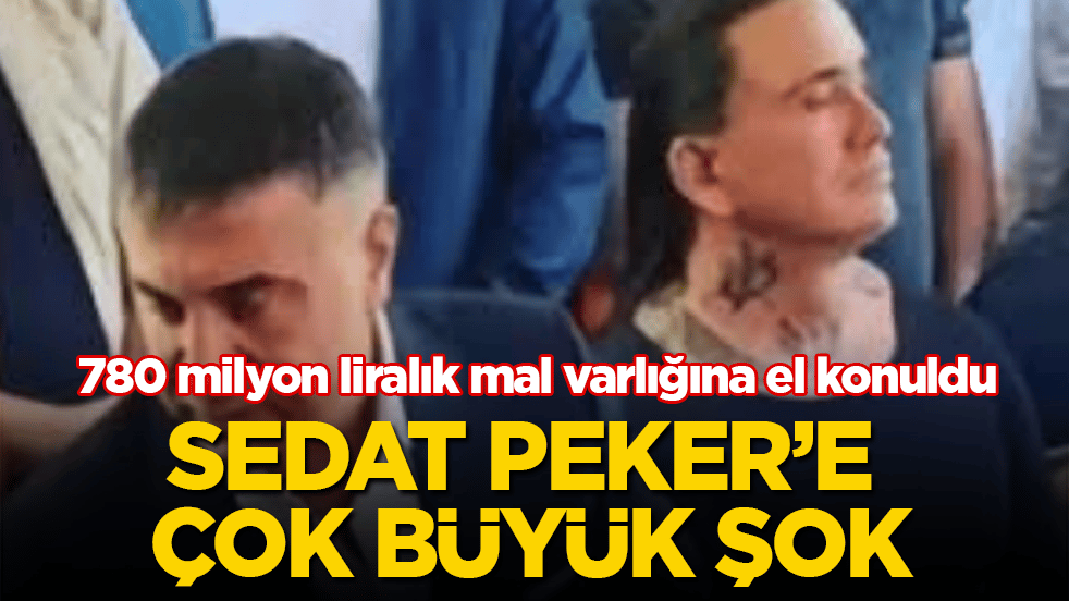 Sedat Peker’e çok büyük şok! 780 milyon liralık mal varlığına el konuldu