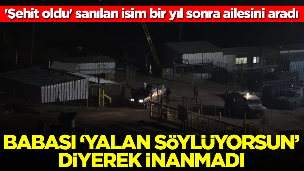 'Şehit oldu' sanılan isim bir yıl sonra ailesini aradı: Babası 'yalan söylüyorsun' diyerek inanmadı