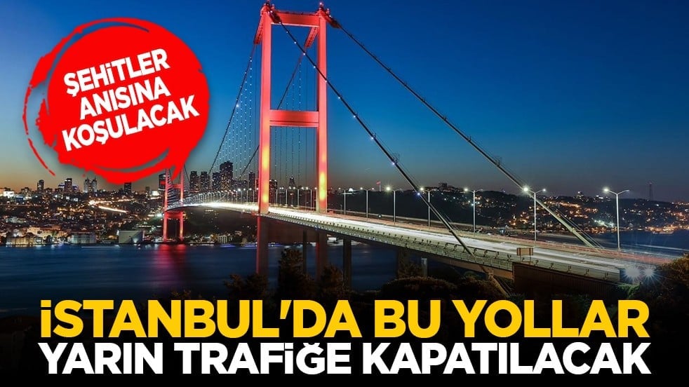 Şehitler anısına koşulacak: İstanbul'da bu yollar yarın trafiğe kapatılacak