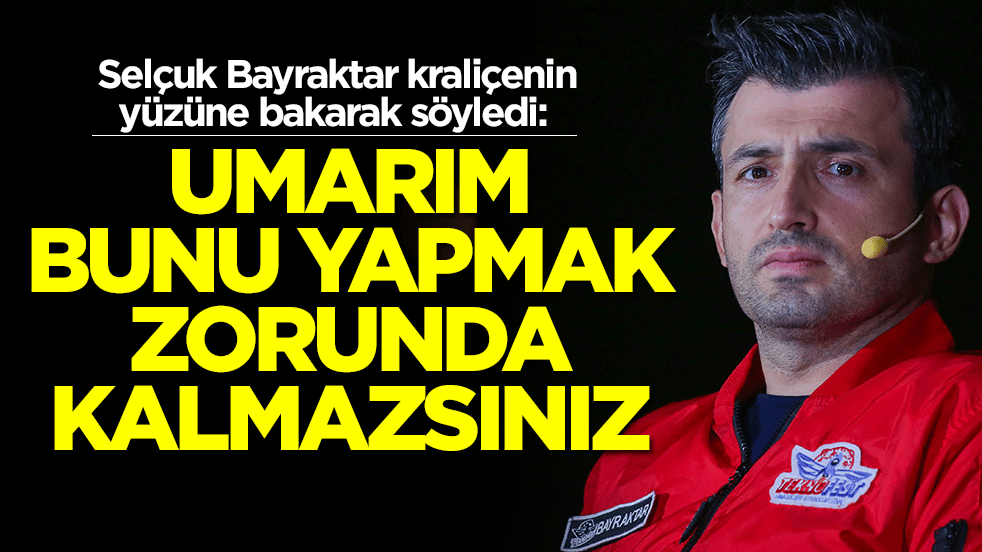 Selçuk Bayraktar kraliçenin yüzüne bakarak söyledi: Umarım bunu yapmak zorunda kalmazsınız