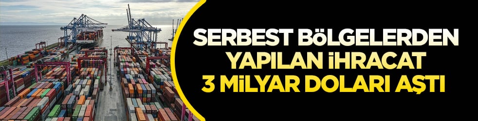 Serbest bölgelerden yapılan ihracat 3 milyar doları aştı 