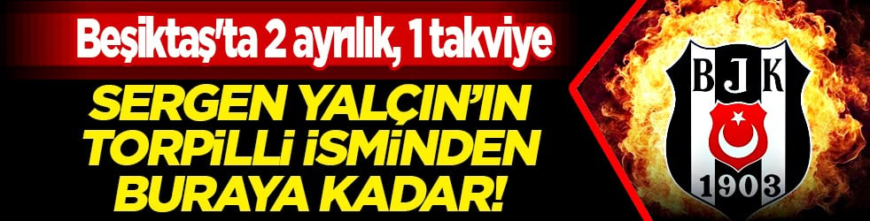 Sergen Yalçın'ın niye getirdiği bilinmeyen o ismi için... Beşiktaş'ta 2 ayrılık, 1 takviye: Sağda değişim