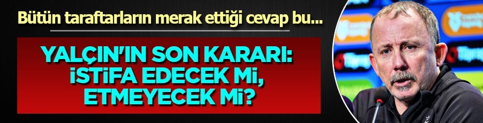 Sergen Yalçın'ın son kararı: İstifa edecek mi, etmeyecek mi?