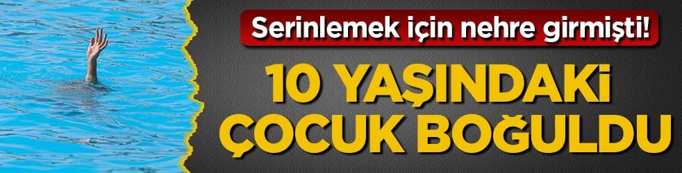 Serinlemek için nehre girmişti! 10 yaşındaki çocuk boğuldu