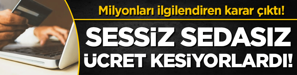 Sessiz sedasız ücret kesiyorlardı: Milyonları ilgilendiren karar çıktı!