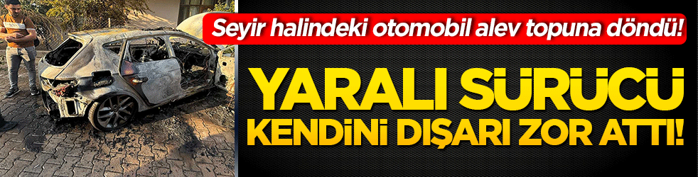 Seyir halindeki otomobil alev topuna döndü! Yaralı sürücü kendini dışarı zor attı!