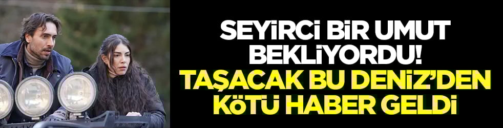 Seyirci bir umut bekliyordu: Taşacak Bu Deniz'den kötü haber geldi