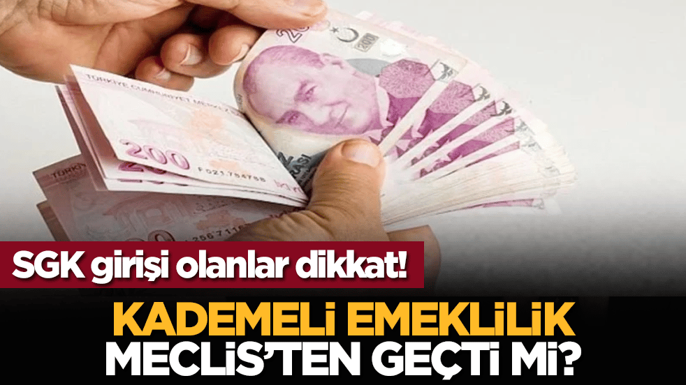 SGK girişi olanlar dikkat! Kademeli Emeklilik Meclis’ten geçti mi?