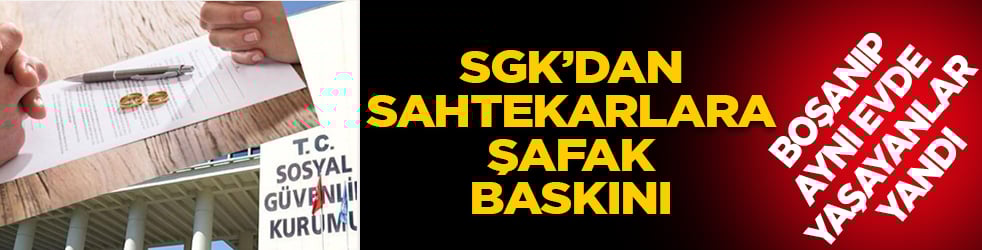 SGK’dan sahtekarlara şafak baskını: Kağıt üstünde boşanıp aynı evde yaşayanlar yandı
